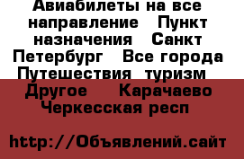 Авиабилеты на все направление › Пункт назначения ­ Санкт-Петербург - Все города Путешествия, туризм » Другое   . Карачаево-Черкесская респ.